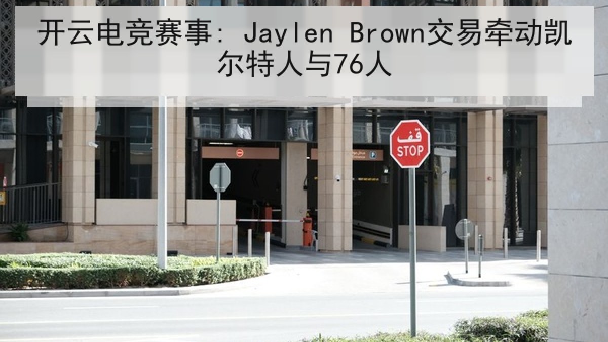 开云电竞赛事: Jaylen Brown交易牵动凯尔特人与76人