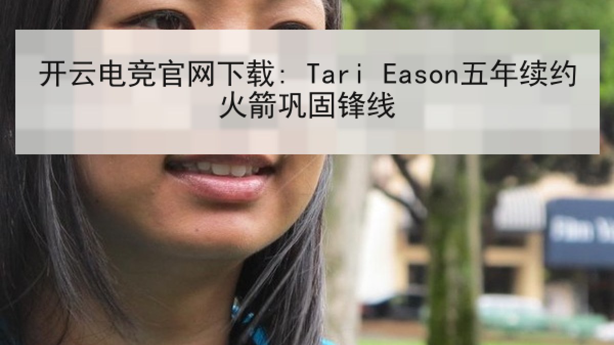 开云电竞官网下载: Tari Eason五年续约火箭巩固锋线