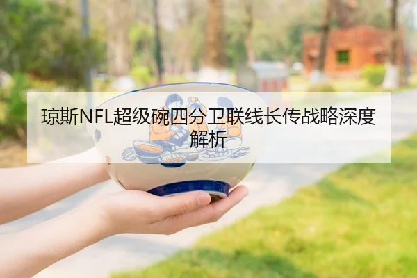 琼斯NFL超级碗四分卫联线长传战略深度解析