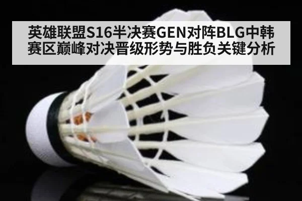 英雄联盟S16半决赛GEN对阵BLG中韩赛区巅峰对决晋级形势与胜负关键分析
