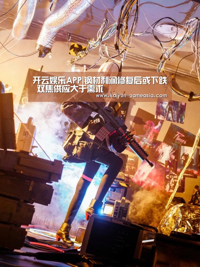 开云娱乐APP|钢材利润修复后或下跌 双焦供应大于需求(图3) 开云娱乐APP