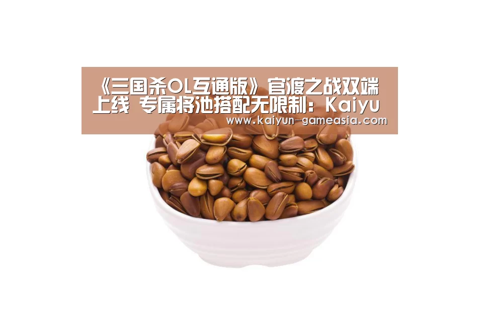 《三国杀OL互通版》官渡之战双端上线 专属将池搭配无限制:Kaiyun Sports 官网(图2) Kaiyun Sports 官网