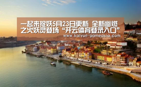 一起来捉妖5月23日更新 全新幽燃之火妖灵登场“开云体育登录入口”(图3) 开云体育登录入口