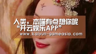 人类,本喵有点想你呢“开云娱乐APP”(图1) 开云娱乐APP